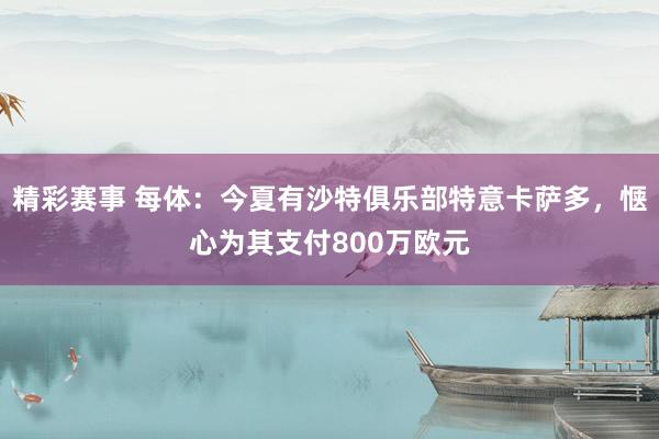 精彩赛事 每体：今夏有沙特俱乐部特意卡萨多，惬心为其支付800万欧元