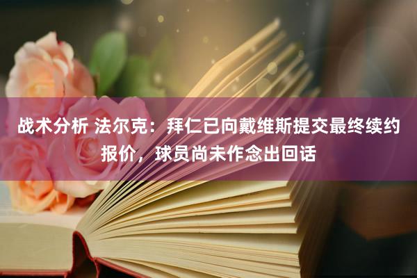 战术分析 法尔克：拜仁已向戴维斯提交最终续约报价，球员尚未作念出回话