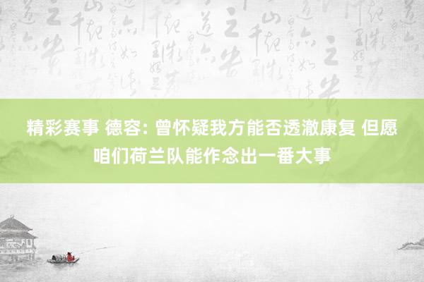 精彩赛事 德容: 曾怀疑我方能否透澈康复 但愿咱们荷兰队能作念出一番大事