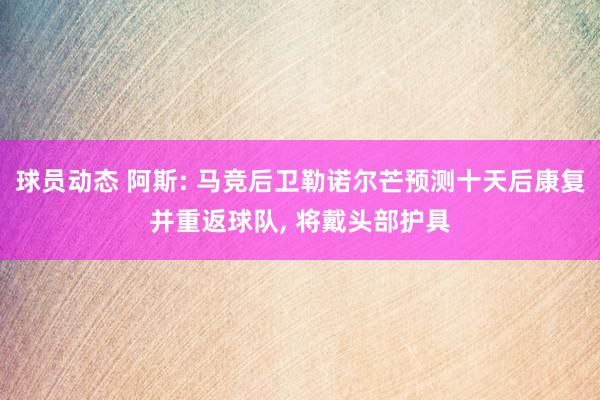 球员动态 阿斯: 马竞后卫勒诺尔芒预测十天后康复并重返球队, 将戴头部护具