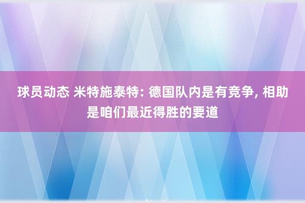 球员动态 米特施泰特: 德国队内是有竞争, 相助是咱们最近得胜的要道