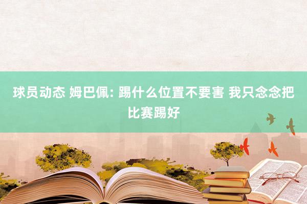 球员动态 姆巴佩: 踢什么位置不要害 我只念念把比赛踢好