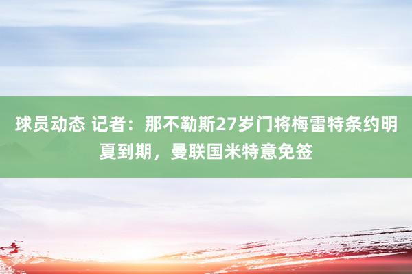 球员动态 记者：那不勒斯27岁门将梅雷特条约明夏到期，曼联国米特意免签