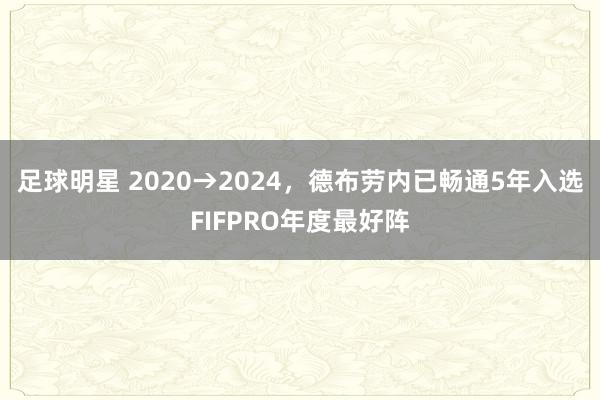 足球明星 2020→2024，德布劳内已畅通5年入选FIFPRO年度最好阵