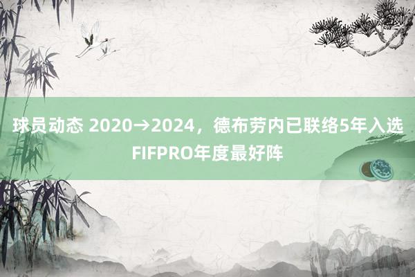 球员动态 2020→2024，德布劳内已联络5年入选FIFPRO年度最好阵