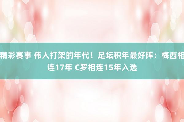 精彩赛事 伟人打架的年代！足坛积年最好阵：梅西相连17年 C罗相连15年入选