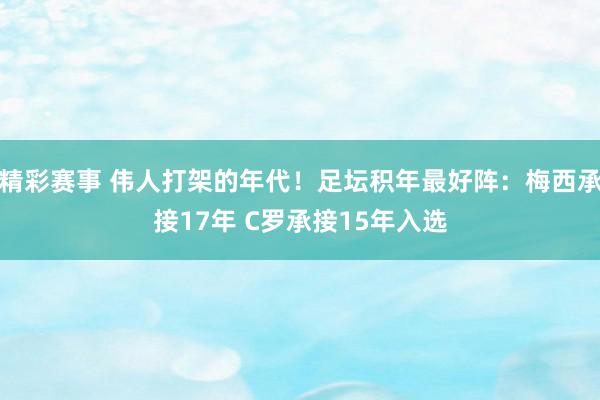 精彩赛事 伟人打架的年代！足坛积年最好阵：梅西承接17年 C罗承接15年入选