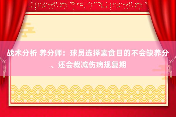 战术分析 养分师：球员选择素食目的不会缺养分、还会裁减伤病规复期