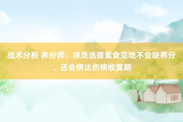 战术分析 养分师：球员选拔素食见地不会缺养分、还会镌汰伤病收复期