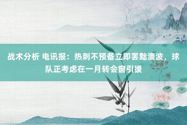 战术分析 电讯报：热刺不预备立即罢黜澳波，球队正考虑在一月转会窗引援