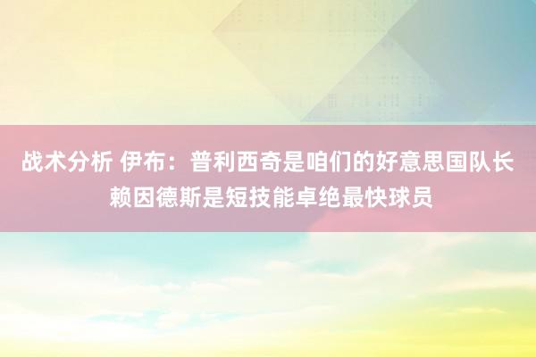 战术分析 伊布：普利西奇是咱们的好意思国队长 赖因德斯是短技能卓绝最快球员