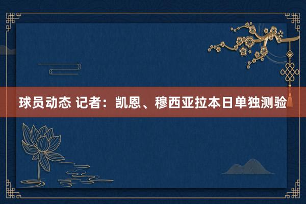 球员动态 记者：凯恩、穆西亚拉本日单独测验