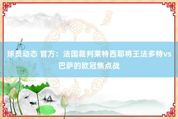 球员动态 官方：法国裁判莱特西耶将王法多特vs巴萨的欧冠焦点战