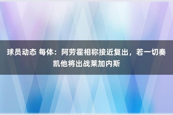 球员动态 每体：阿劳霍相称接近复出，若一切奏凯他将出战莱加内斯