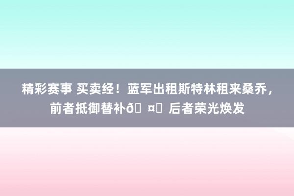 精彩赛事 买卖经！蓝军出租斯特林租来桑乔，前者抵御替补🤔后者荣光焕发