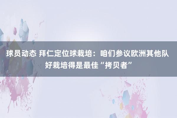 球员动态 拜仁定位球栽培：咱们参议欧洲其他队 好栽培得是最佳“拷贝者”