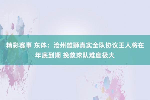 精彩赛事 东体：沧州雄狮真实全队协议王人将在年底到期 挽救球队难度极大