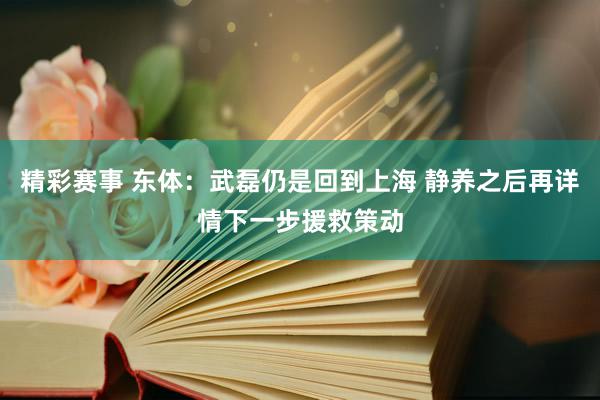 精彩赛事 东体：武磊仍是回到上海 静养之后再详情下一步援救策动