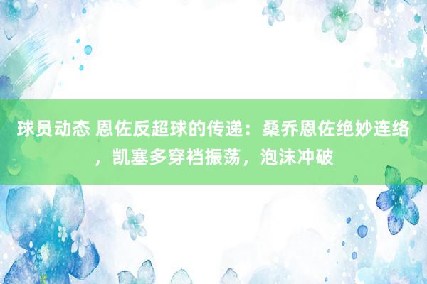 球员动态 恩佐反超球的传递：桑乔恩佐绝妙连络，凯塞多穿裆振荡，泡沫冲破