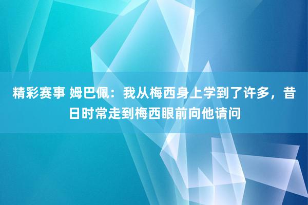 精彩赛事 姆巴佩：我从梅西身上学到了许多，昔日时常走到梅西眼前向他请问