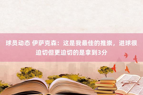 球员动态 伊萨克森：这是我最佳的推崇，进球很迫切但更迫切的是拿到3分