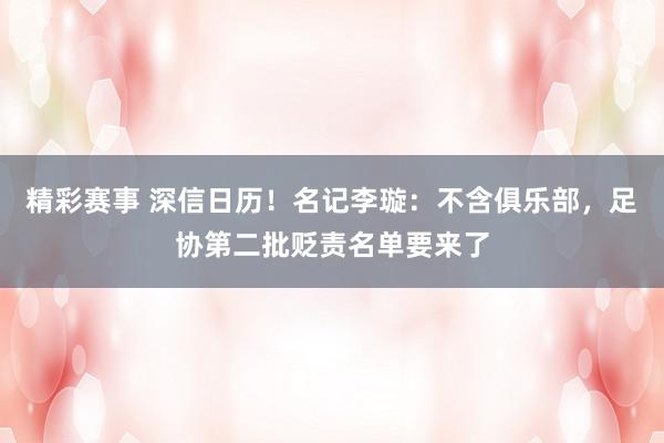 精彩赛事 深信日历！名记李璇：不含俱乐部，足协第二批贬责名单要来了