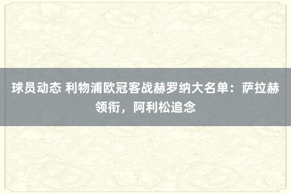 球员动态 利物浦欧冠客战赫罗纳大名单：萨拉赫领衔，阿利松追念