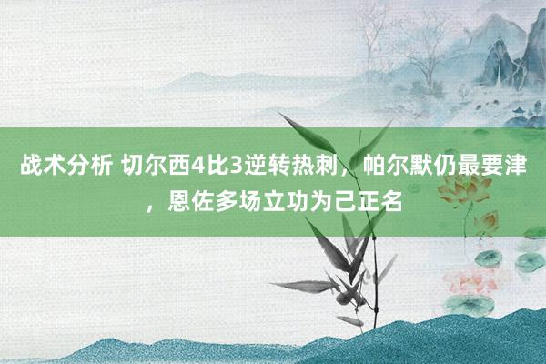 战术分析 切尔西4比3逆转热刺，帕尔默仍最要津，恩佐多场立功为己正名